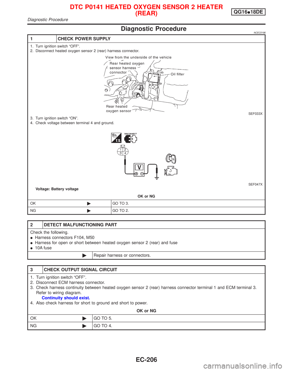 NISSAN PRIMERA 1999  Electronic Repair Manual Diagnostic ProcedureNCEC0186
1 CHECK POWER SUPPLY
1. Turn ignition switch ªOFFº.
2. Disconnect heated oxygen sensor 2 (rear) harness connector.
SEF033X3. Turn ignition switch ªONº.
4. Check voltag