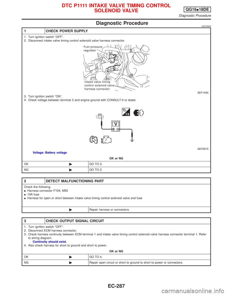 NISSAN PRIMERA 1999 Electronic Repair Manual Diagnostic ProcedureNCEC0520
1 CHECK POWER SUPPLY
1. Turn ignition switch ªOFFº.
2. Disconnect intake valve timing control solenoid valve harness connector.
SEF149X3. Turn ignition switch ªONº.
4. NISSAN PRIMERA 1999 Electronic Repair Manual Diagnostic ProcedureNCEC0520
1 CHECK POWER SUPPLY
1. Turn ignition switch ªOFFº.
2. Disconnect intake valve timing control solenoid valve harness connector.
SEF149X3. Turn ignition switch ªONº.
4.