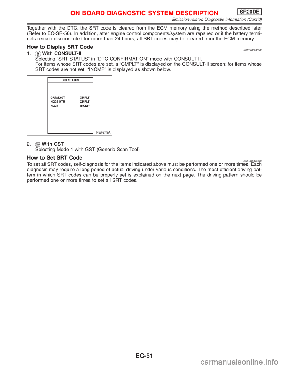 NISSAN PRIMERA 1999  Electronic Repair Manual Together with the DTC, the SRT code is cleared from the ECM memory using the method described later
(Refer to EC-SR-56). In addition, after engine control components/system are repaired or if the batt