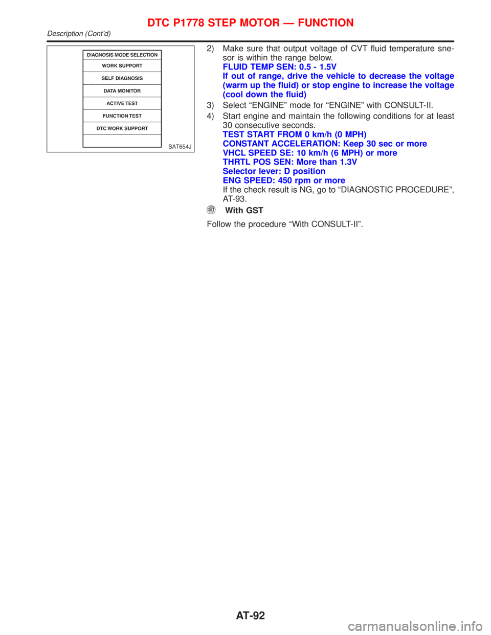NISSAN PRIMERA 1999  Electronic Repair Manual 2) Make sure that output voltage of CVT fluid temperature sne-
sor is within the range below.
FLUID TEMP SEN: 0.5 - 1.5V
If out of range, drive the vehicle to decrease the voltage
(warm up the fluid) 