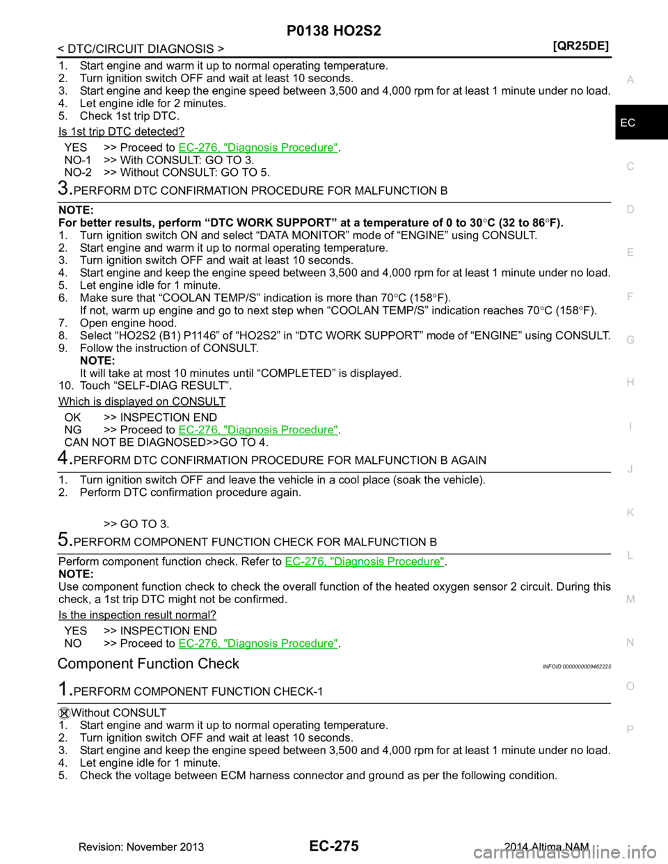 NISSAN TEANA 2014  Service Manual 
P0138 HO2S2EC-275
< DTC/CIRCUIT DIAGNOSIS > [QR25DE]
C 
D E
F
G H
I
J
K L
M A
EC
NP
O
1. Start engine and warm it up to normal operating temperature. 
2. Turn ignition switch OFF and wait at least 10