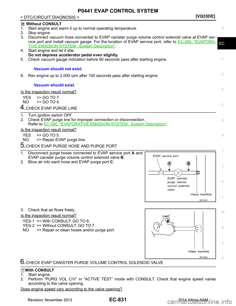 NISSAN TEANA 2014  Service Manual 
P0441 EVAP CONTROL SYSTEMEC-831
< DTC/CIRCUIT DIAGNOSIS > [VQ35DE]
C 
D E
F
G H
I
J
K L
M A
EC
NP
O
 Without CONSULT
1. Start engine and warm it up to normal operating temperature. 
2. Stop engine. 
