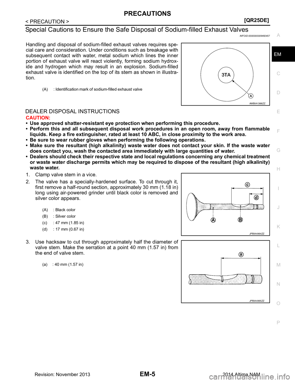 NISSAN TEANA 2014  Service Manual 
PRECAUTIONSEM-5
< PRECAUTION > [QR25DE]
C 
D E
F
G H
I
J
K L
M A
EM
NP
O
Special Cautions to Ensu
re the Safe Disposal of Sodium-filled Exhaust Valves
INFOID:0000000009460457
Handling and disposal of
