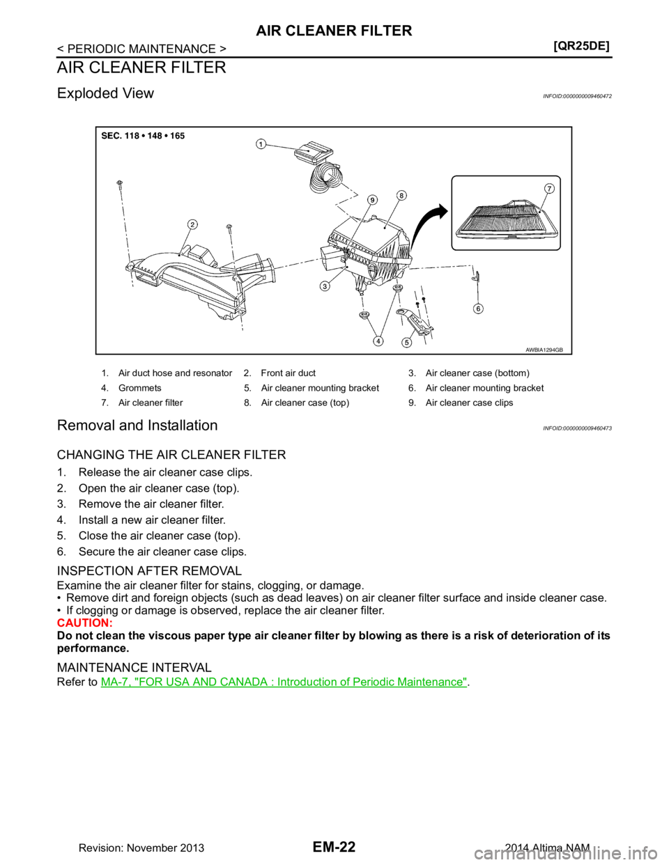 NISSAN TEANA 2014  Service Manual 
EM-22
< PERIODIC MAINTENANCE >[QR25DE]
AIR CLEANER FILTER
AIR CLEANER FILTER
Exploded ViewINFOID:0000000009460472
Removal and InstallationINFOID:0000000009460473
CHANGING THE AIR CLEANER FILTER
1. Re