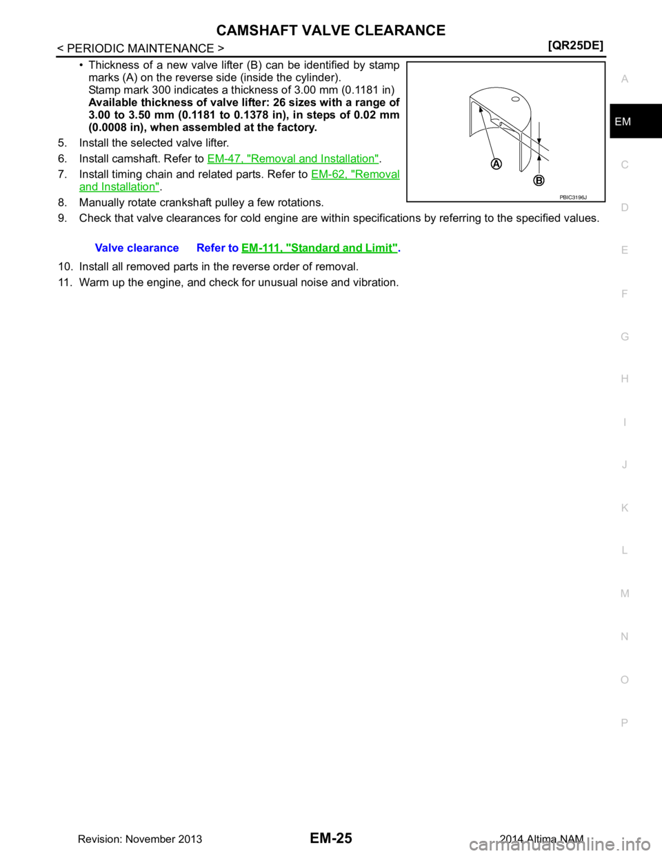 NISSAN TEANA 2014  Service Manual 
CAMSHAFT VALVE CLEARANCEEM-25
< PERIODIC MAINTENANCE > [QR25DE]
C 
D E
F
G H
I
J
K L
M A
EM
NP
O
• Thickness of a new valve lifter (B) can be identified by stamp
marks (A) on the reverse side (insi