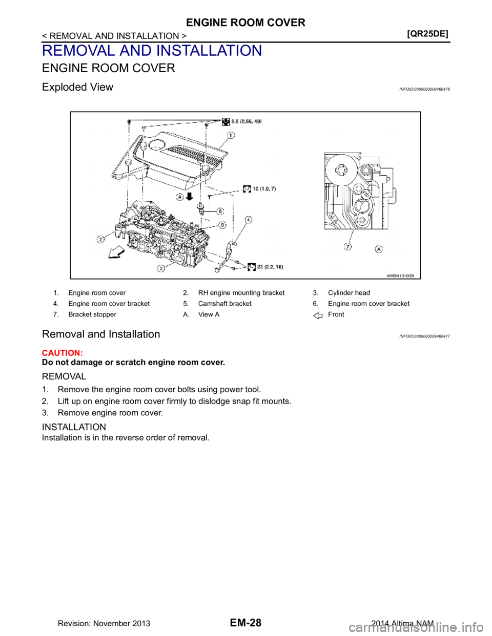 NISSAN TEANA 2014  Service Manual 
EM-28
< REMOVAL AND INSTALLATION >[QR25DE]
ENGINE ROOM COVER
REMOVAL AND INSTALLATION
ENGINE ROOM COVER
Exploded ViewINFOID:0000000009460476
Removal and InstallationINFOID:0000000009460477
CAUTION: 
