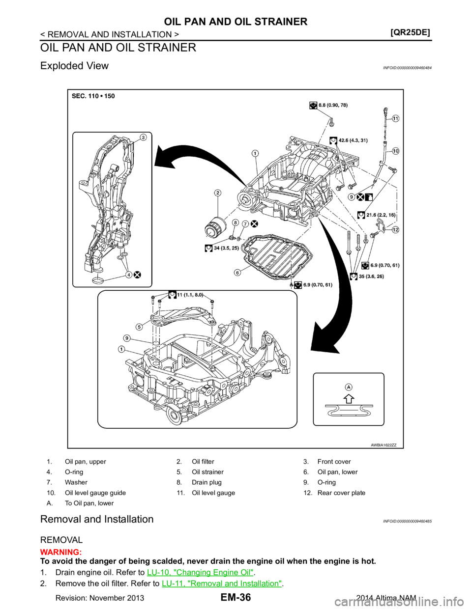 NISSAN TEANA 2014  Service Manual 
EM-36
< REMOVAL AND INSTALLATION >[QR25DE]
OIL PAN AND OIL STRAINER
OIL PAN AND OIL STRAINER
Exploded ViewINFOID:0000000009460484
Removal and InstallationINFOID:0000000009460485
REMOVAL
WARNING: 
To 