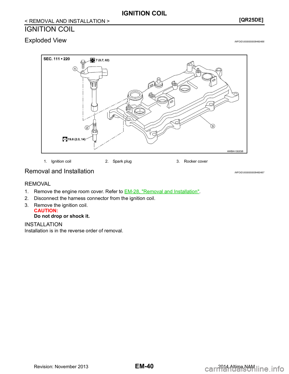 NISSAN TEANA 2014  Service Manual 
EM-40
< REMOVAL AND INSTALLATION >[QR25DE]
IGNITION COIL
IGNITION COIL
Exploded ViewINFOID:0000000009460486
Removal and InstallationINFOID:0000000009460487
REMOVAL
1. Remove the engine room cover. Re