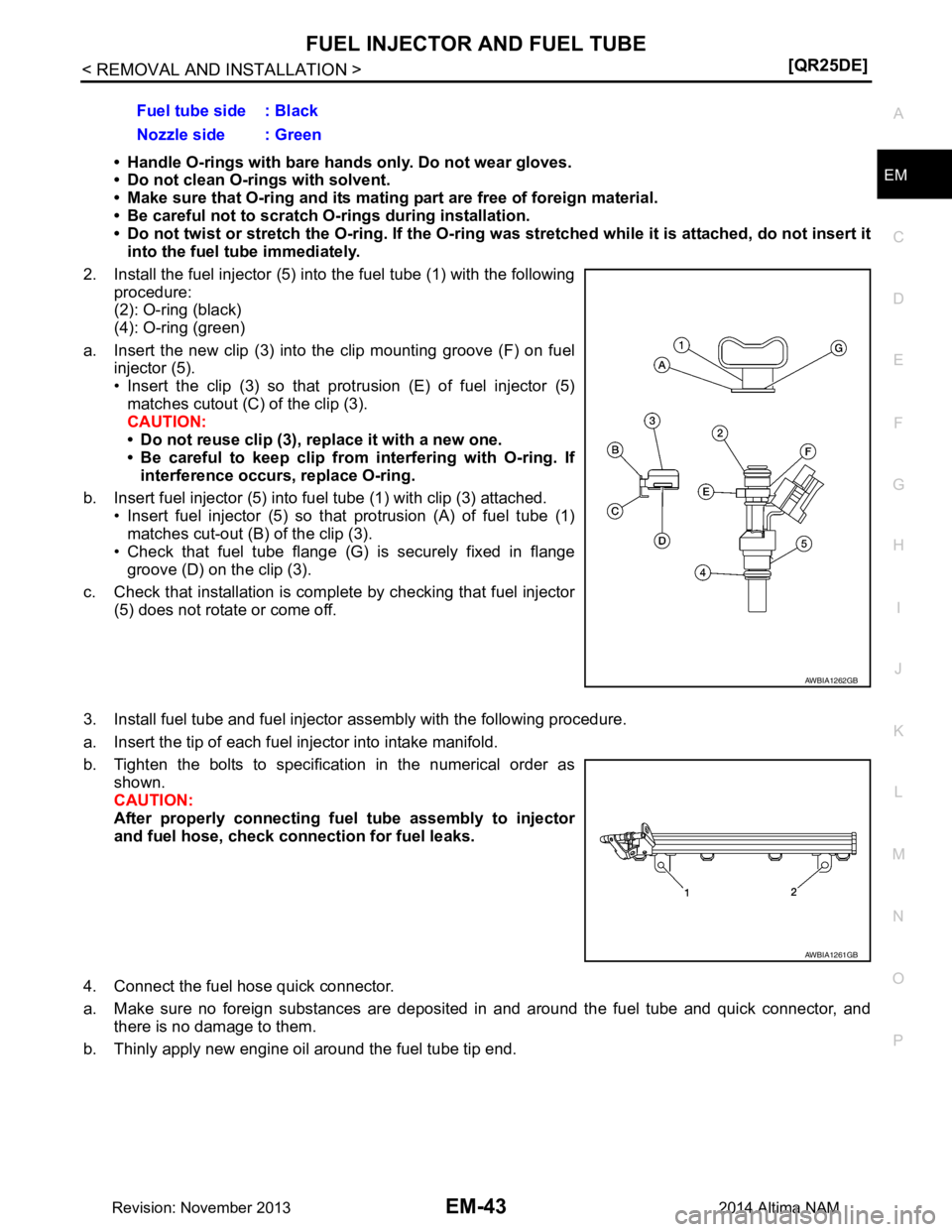 NISSAN TEANA 2014  Service Manual 
FUEL INJECTOR AND FUEL TUBEEM-43
< REMOVAL AND INSTALLATION > [QR25DE]
C 
D E
F
G H
I
J
K L
M A
EM
NP
O• Handle O-rings with bare hands only. Do not wear gloves. 
• Do not clean O-rings with solv