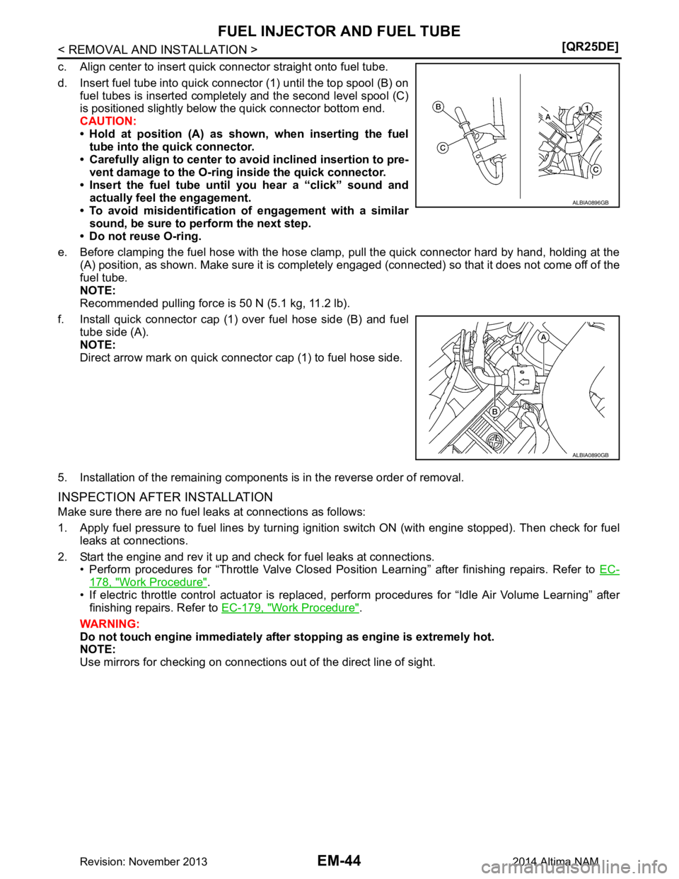 NISSAN TEANA 2014  Service Manual 
EM-44
< REMOVAL AND INSTALLATION >[QR25DE]
FUEL INJECTOR AND FUEL TUBE
c. Align center to insert quick connector straight onto fuel tube. 
d. Insert fuel tube into quick connector (1) until the top s