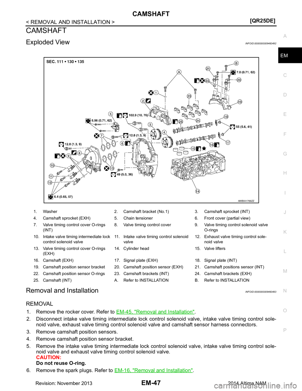 NISSAN TEANA 2014  Service Manual 
CAMSHAFTEM-47
< REMOVAL AND INSTALLATION > [QR25DE]
C 
D E
F
G H
I
J
K L
M A
EM
NP
O
CAMSHAFT
Exploded ViewINFOID:0000000009460492
Removal and InstallationINFOID:0000000009460493
REMOVAL
1. Remove th