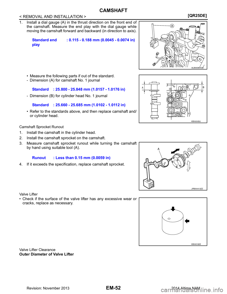 NISSAN TEANA 2014  Service Manual 
EM-52
< REMOVAL AND INSTALLATION >[QR25DE]
CAMSHAFT
1. Install a dial gauge (A) in the thrust direction on the front end of
the camshaft. Measure the end play with the dial gauge while 
moving the ca