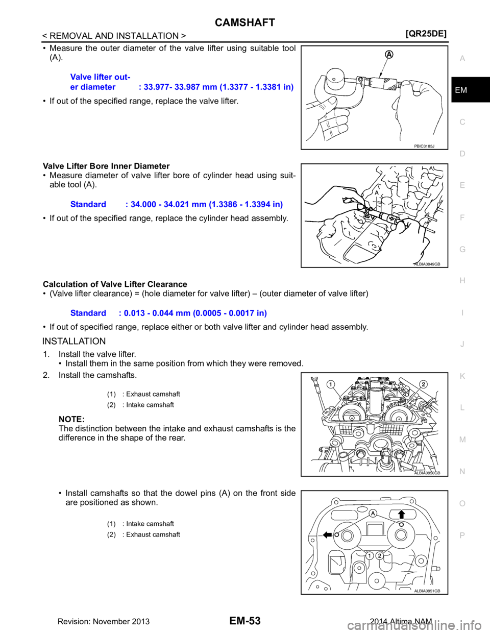 NISSAN TEANA 2014  Service Manual 
CAMSHAFTEM-53
< REMOVAL AND INSTALLATION > [QR25DE]
C 
D E
F
G H
I
J
K L
M A
EM
NP
O
• Measure the outer diameter of the valve lifter using suitable tool
(A).
• If out of the specified range, rep