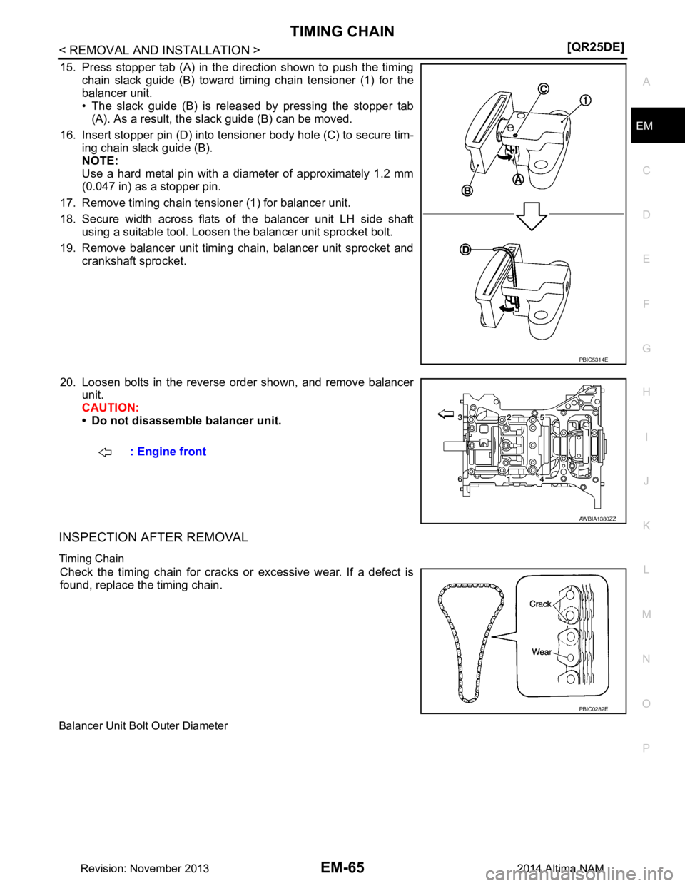 NISSAN TEANA 2014  Service Manual 
TIMING CHAINEM-65
< REMOVAL AND INSTALLATION > [QR25DE]
C 
D E
F
G H
I
J
K L
M A
EM
NP
O
15. Press stopper tab (A) in the direction shown to push the timing
chain slack guide (B) toward timing chain 