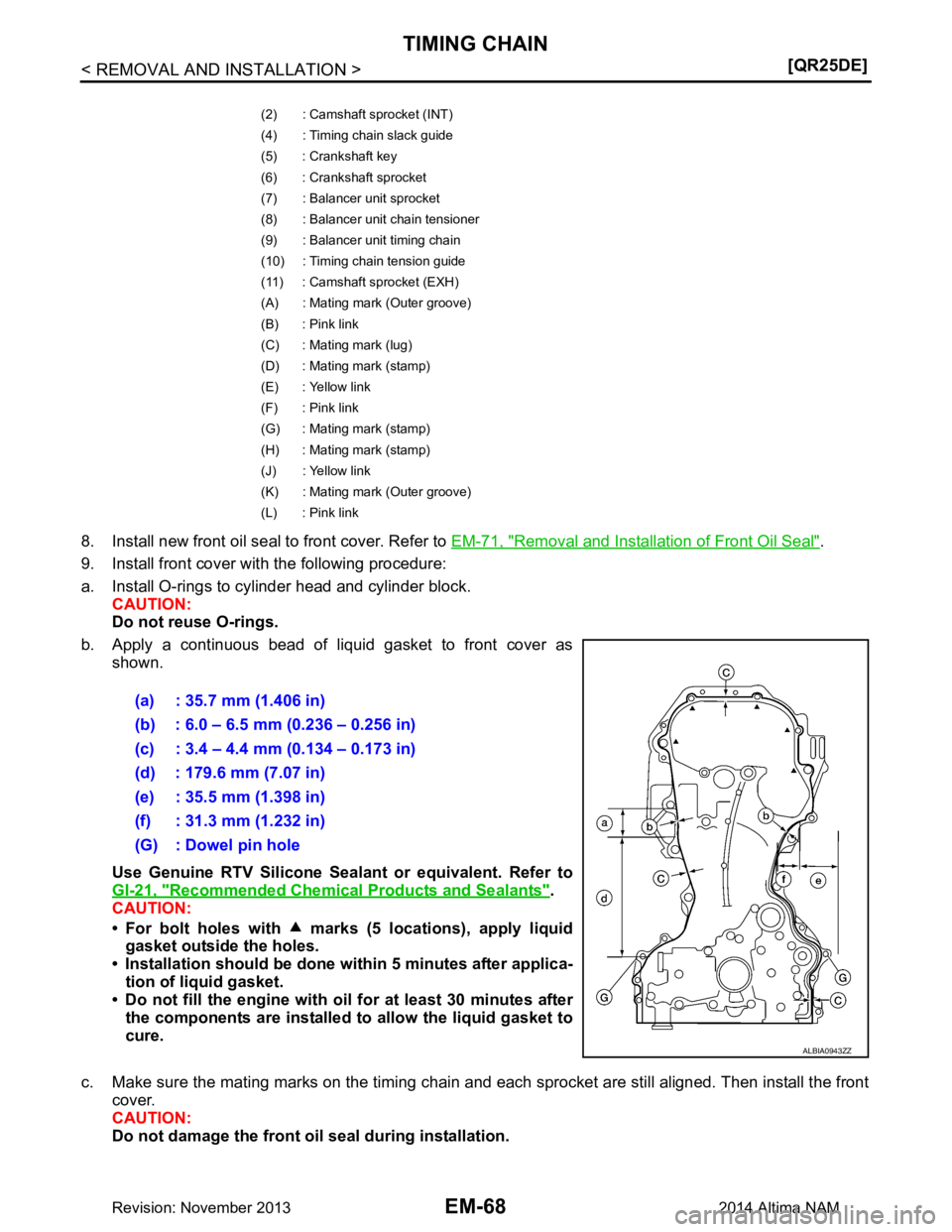 NISSAN TEANA 2014  Service Manual 
EM-68
< REMOVAL AND INSTALLATION >[QR25DE]
TIMING CHAIN
8. Install new front oil seal to front cover. Refer to 
EM-71, "Removal and Installation of Front Oil Seal". 
9. Install front cover with the f