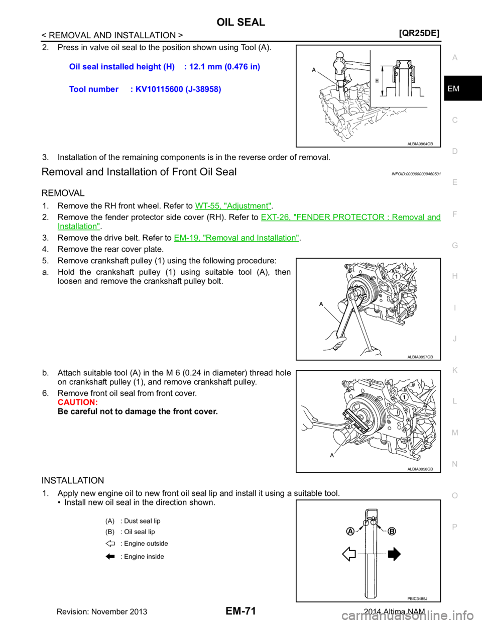 NISSAN TEANA 2014  Service Manual 
OIL SEALEM-71
< REMOVAL AND INSTALLATION > [QR25DE]
C 
D E
F
G H
I
J
K L
M A
EM
NP
O
2. Press in valve oil seal to the position shown using Tool (A). 
3. Installation of the remaining components is i
