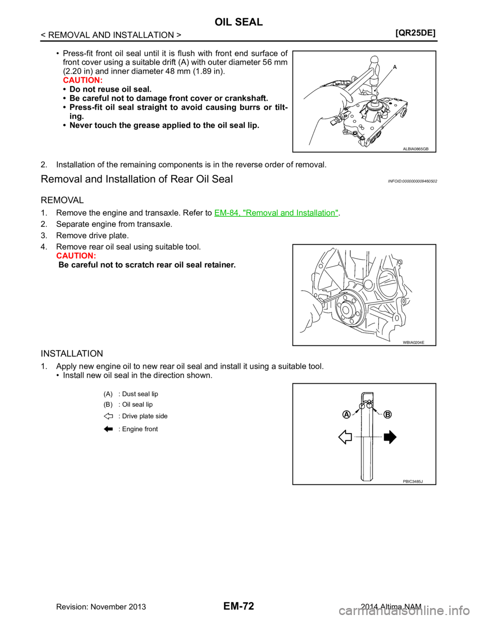 NISSAN TEANA 2014  Service Manual 
EM-72
< REMOVAL AND INSTALLATION >[QR25DE]
OIL SEAL
• Press-fit front oil seal until it is flush with front end surface of
front cover using a suitable drift (A) with outer diameter 56 mm 
(2.20 in