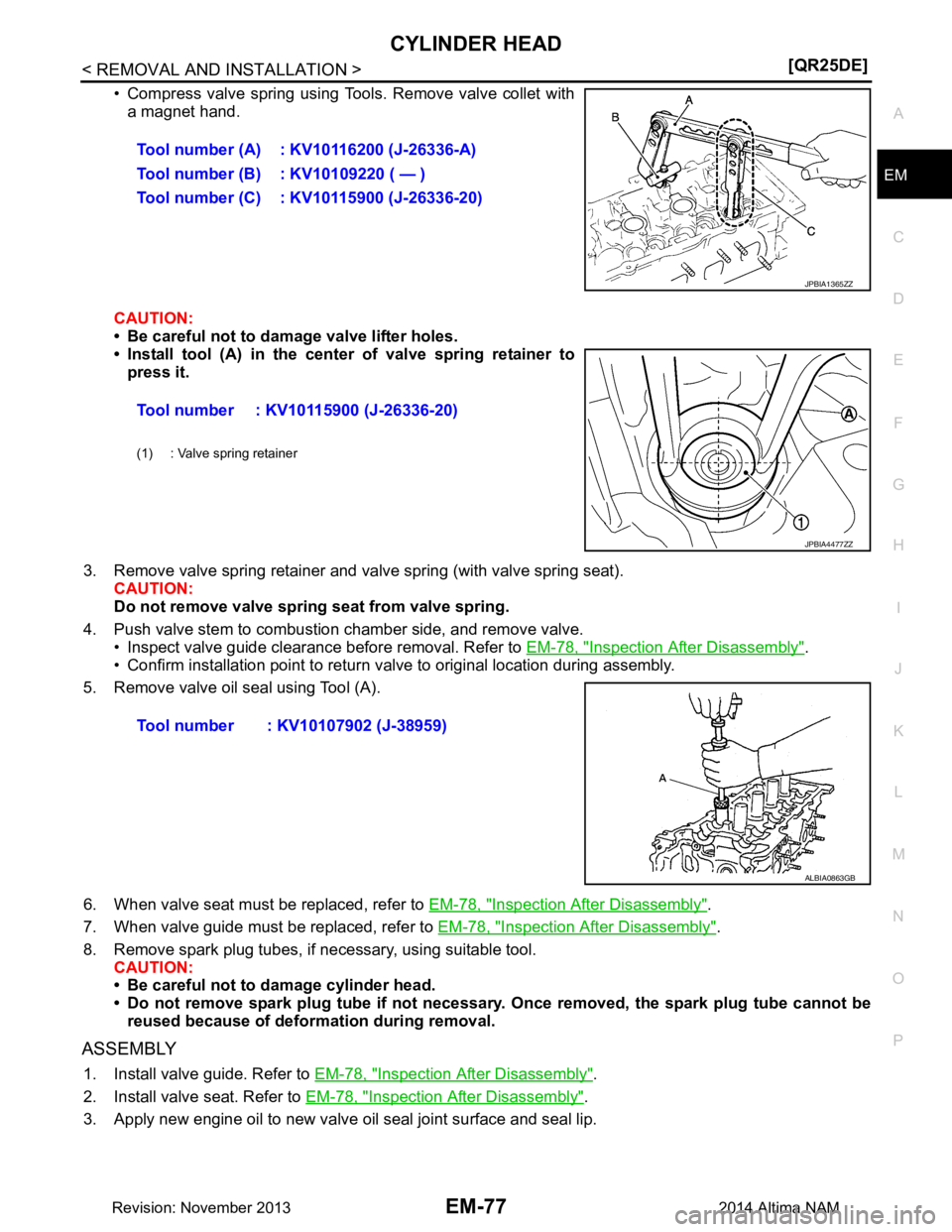 NISSAN TEANA 2014  Service Manual 
CYLINDER HEADEM-77
< REMOVAL AND INSTALLATION > [QR25DE]
C 
D E
F
G H
I
J
K L
M A
EM
NP
O
• Compress valve spring using Tools. Remove valve collet with
a magnet hand.
CAUTION: 
• Be careful not t