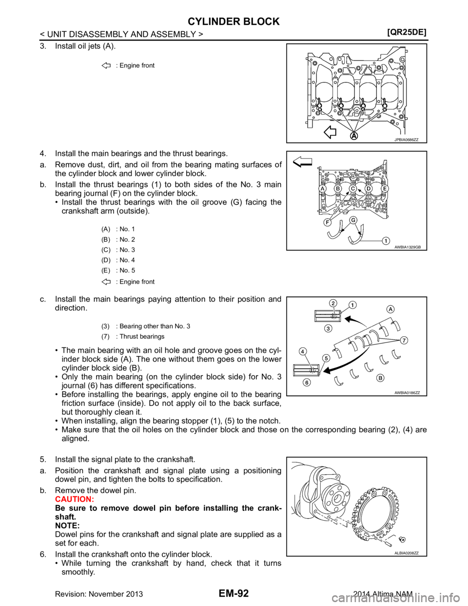 NISSAN TEANA 2014  Service Manual 
EM-92
< UNIT DISASSEMBLY AND ASSEMBLY >[QR25DE]
CYLINDER BLOCK
3. Install oil jets (A).  
4. Install the main bearings and the thrust bearings. 
a. Remove dust, dirt, and oil from the bearing mating 