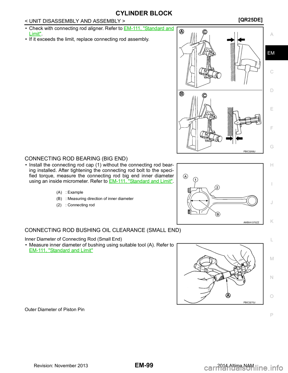 NISSAN TEANA 2014  Service Manual 
CYLINDER BLOCKEM-99
< UNIT DISASSEMBLY AND ASSEMBLY > [QR25DE]
C 
D E
F
G H
I
J
K L
M A
EM
NP
O
• Check with connecting rod aligner. Refer to 
EM-111, "Standard and
Limit".
• If it exceeds the li