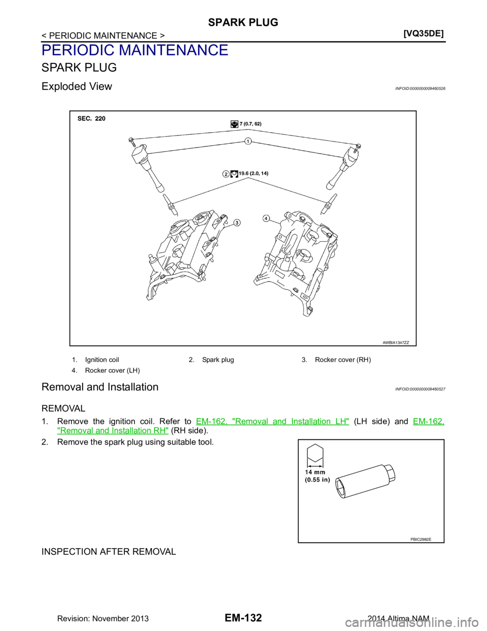 NISSAN TEANA 2014  Service Manual 
EM-132
< PERIODIC MAINTENANCE >[VQ35DE]
SPARK PLUG
PERIODIC MAINTENANCE
SPARK PLUG
Exploded ViewINFOID:0000000009460526
Removal and InstallationINFOID:0000000009460527
REMOVAL
1. Remove the ignition 
