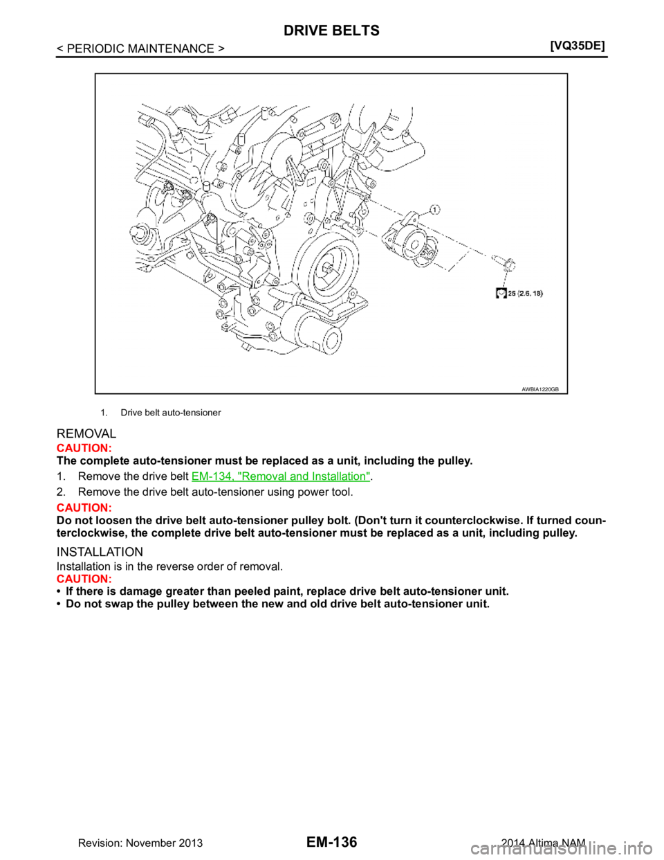 NISSAN TEANA 2014  Service Manual 
EM-136
< PERIODIC MAINTENANCE >[VQ35DE]
DRIVE BELTS
REMOVAL
CAUTION: 
The complete auto-tensioner must be  replaced as a unit, including the pulley.
1. Remove the drive belt  EM-134, "Removal and Ins