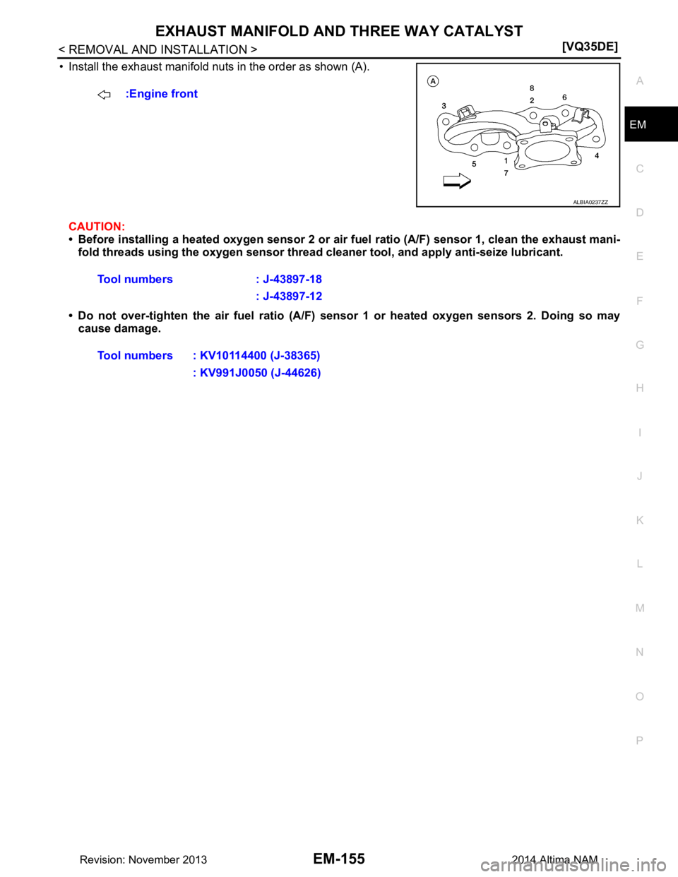 NISSAN TEANA 2014  Service Manual 
EXHAUST MANIFOLD AND THREE WAY CATALYST
EM-155
< REMOVAL AND INSTALLATION > [VQ35DE]
C 
D E
F
G H
I
J
K L
M A
EM
NP
O
• Install the exhaust manifold nuts in the order as shown (A).
CAUTION: 
• Be