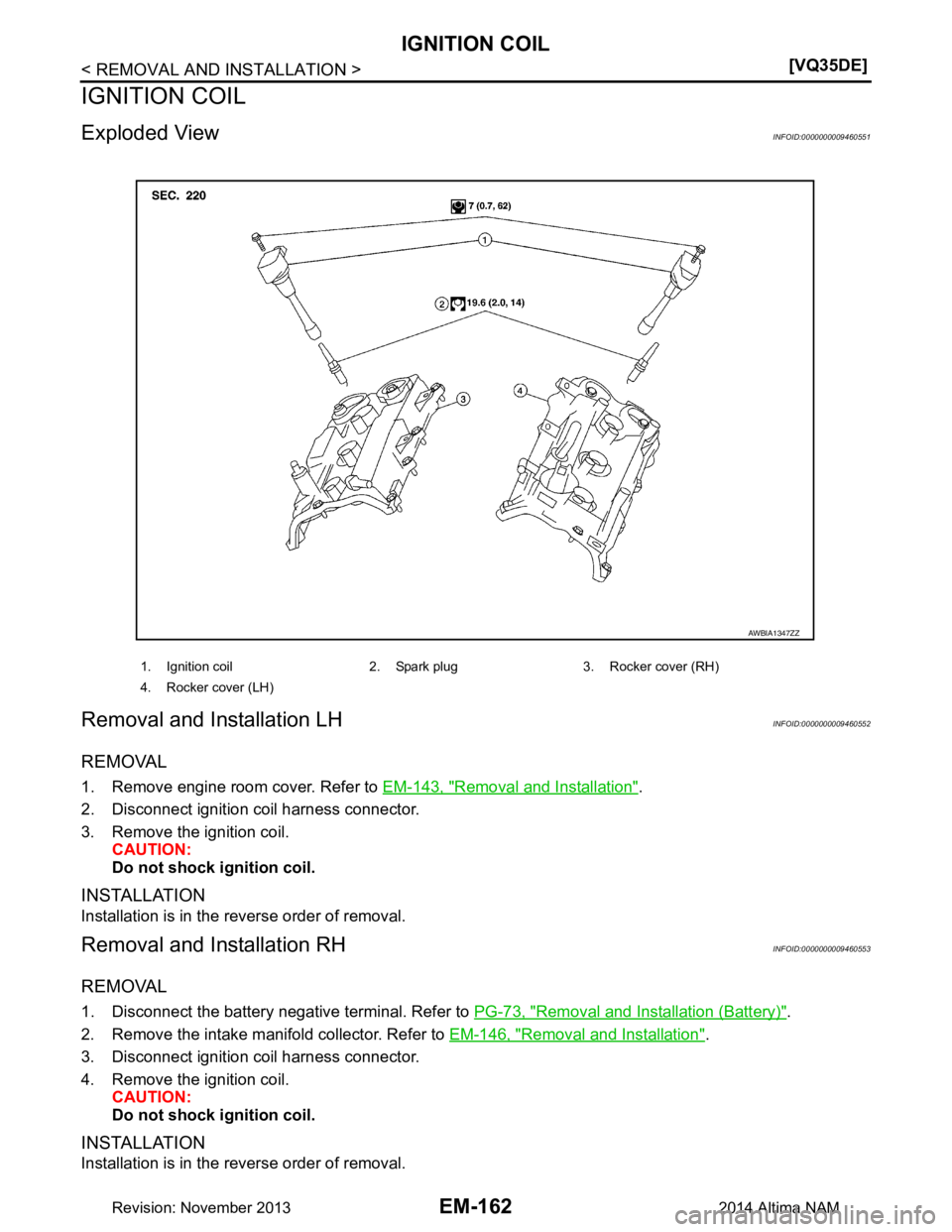 NISSAN TEANA 2014  Service Manual 
EM-162
< REMOVAL AND INSTALLATION >[VQ35DE]
IGNITION COIL
IGNITION COIL
Exploded ViewINFOID:0000000009460551
Removal and Installation LHINFOID:0000000009460552
REMOVAL
1. Remove engine room cover. Re