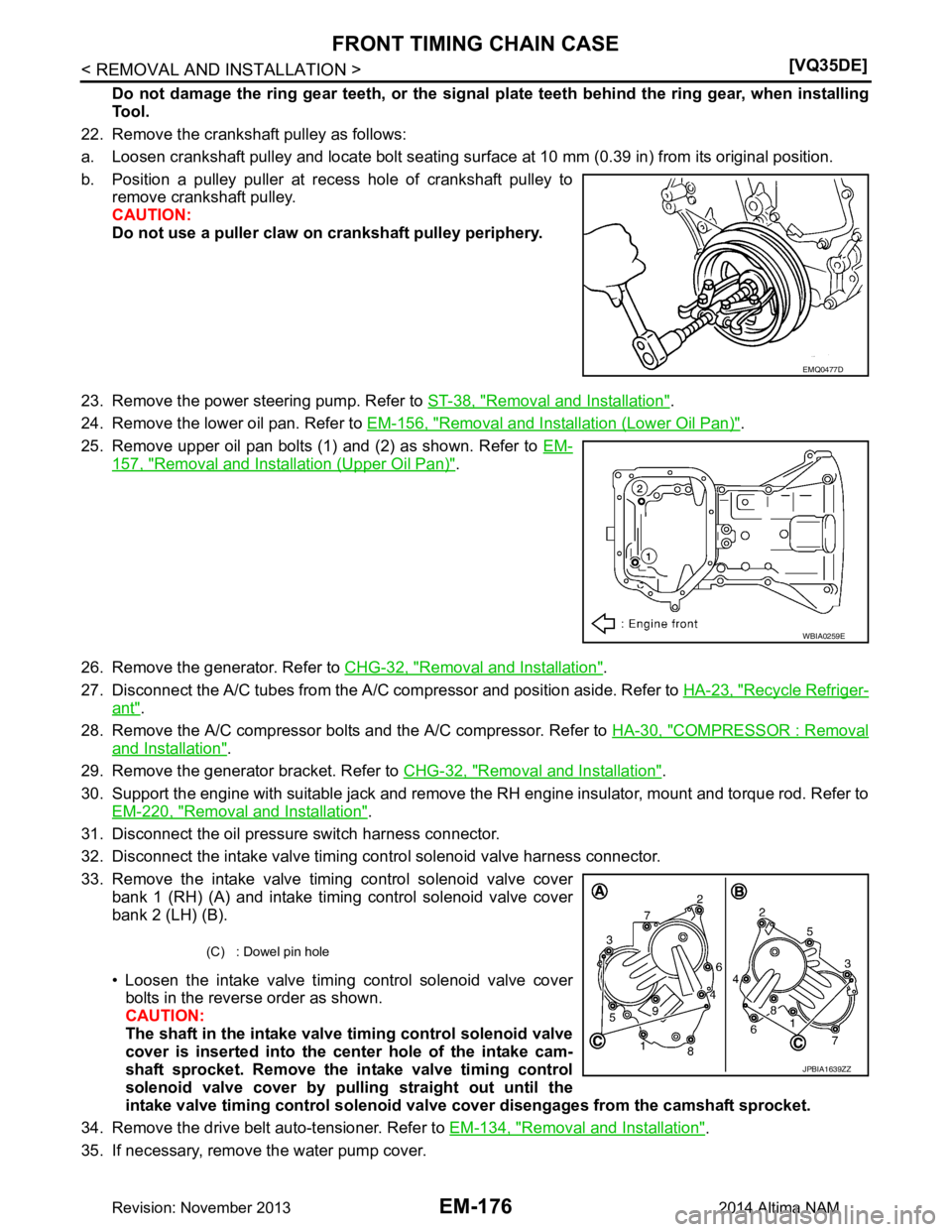 NISSAN TEANA 2014  Service Manual 
EM-176
< REMOVAL AND INSTALLATION >[VQ35DE]
FRONT TIMING CHAIN CASE
Do not damage the ring gear teeth, or the signal
 plate teeth behind the ring gear, when installing
Tool.
22. Remove the crankshaft