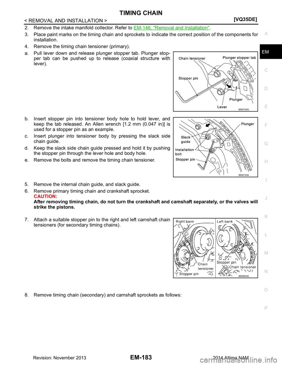NISSAN TEANA 2014  Service Manual 
TIMING CHAINEM-183
< REMOVAL AND INSTALLATION > [VQ35DE]
C 
D E
F
G H
I
J
K L
M A
EM
NP
O
2. Remove the intake manifold collector. Refer to 
EM-146, "Removal and Installation".
3. Place paint marks o