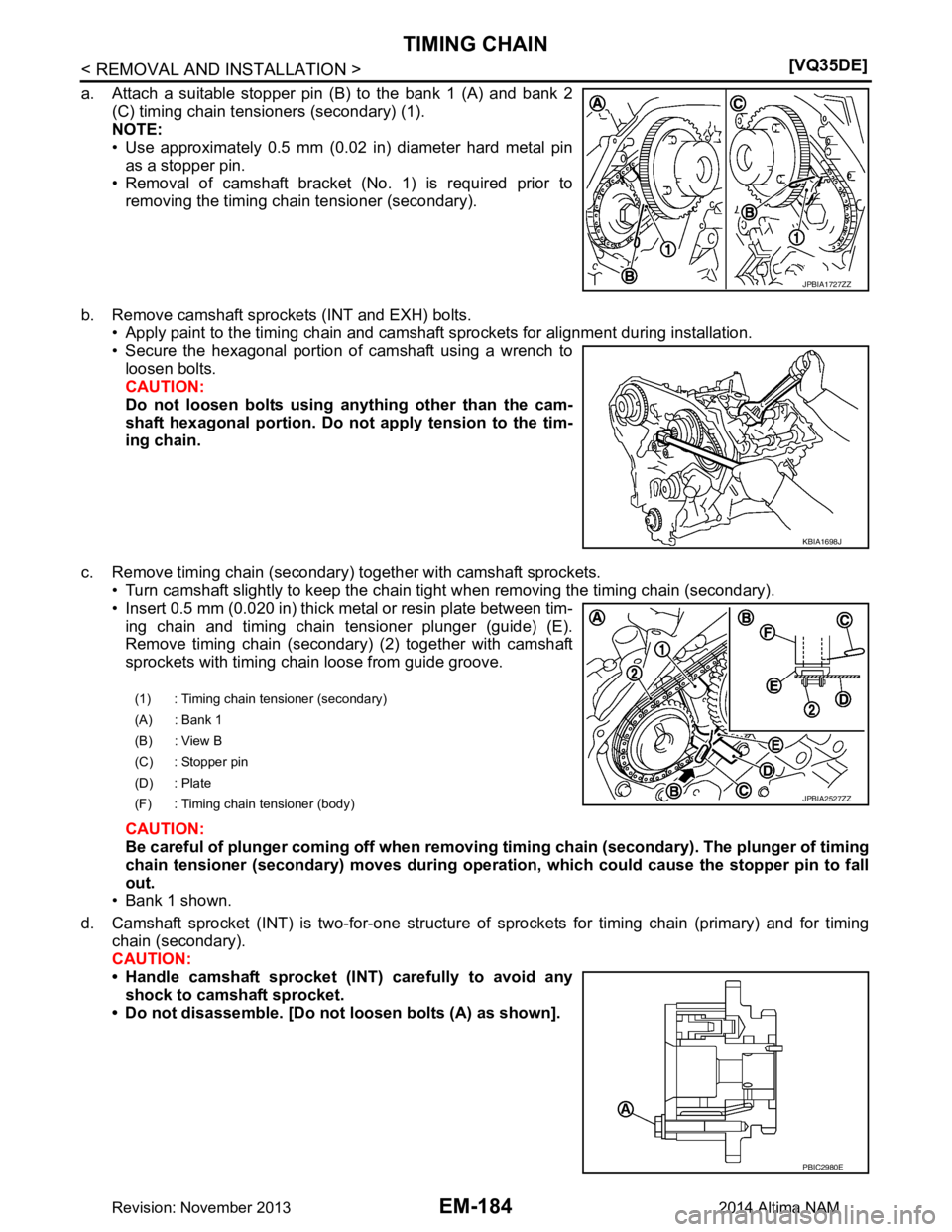 NISSAN TEANA 2014  Service Manual 
EM-184
< REMOVAL AND INSTALLATION >[VQ35DE]
TIMING CHAIN
a. Attach a suitable stopper pin (B) to the bank 1 (A) and bank 2
(C) timing chain tensioners (secondary) (1). 
NOTE: 
• Use approximately 0
