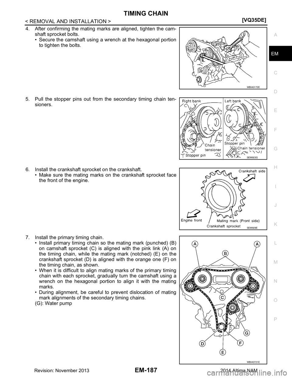 NISSAN TEANA 2014  Service Manual 
TIMING CHAINEM-187
< REMOVAL AND INSTALLATION > [VQ35DE]
C 
D E
F
G H
I
J
K L
M A
EM
NP
O
4. After confirming the mating marks are aligned, tighten the cam-
shaft sprocket bolts. 
• Secure the cams