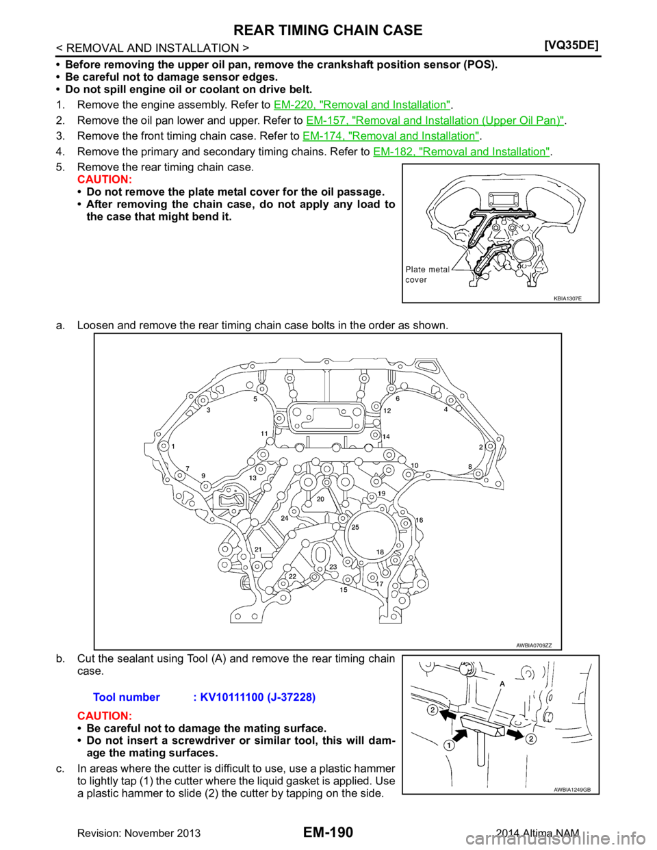 NISSAN TEANA 2014  Service Manual 
EM-190
< REMOVAL AND INSTALLATION >[VQ35DE]
REAR TIMING CHAIN CASE
• Before removing the upper oil pan, re
move the crankshaft position sensor (POS).
• Be careful not to damage sensor edges. 
•
