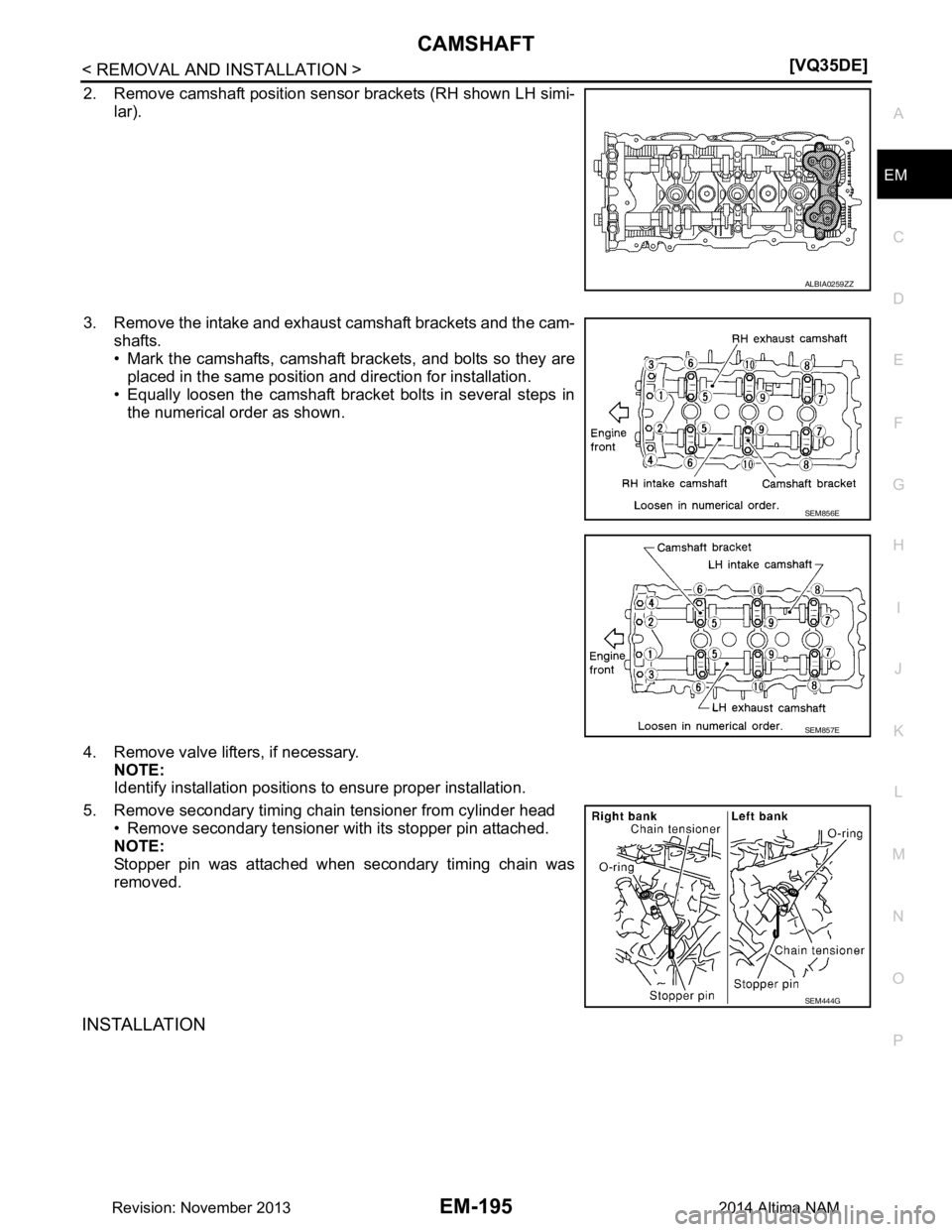 NISSAN TEANA 2014  Service Manual 
CAMSHAFTEM-195
< REMOVAL AND INSTALLATION > [VQ35DE]
C 
D E
F
G H
I
J
K L
M A
EM
NP
O
2. Remove camshaft position sensor brackets (RH shown LH simi-
lar).
3. Remove the intake and exhaust camshaft br