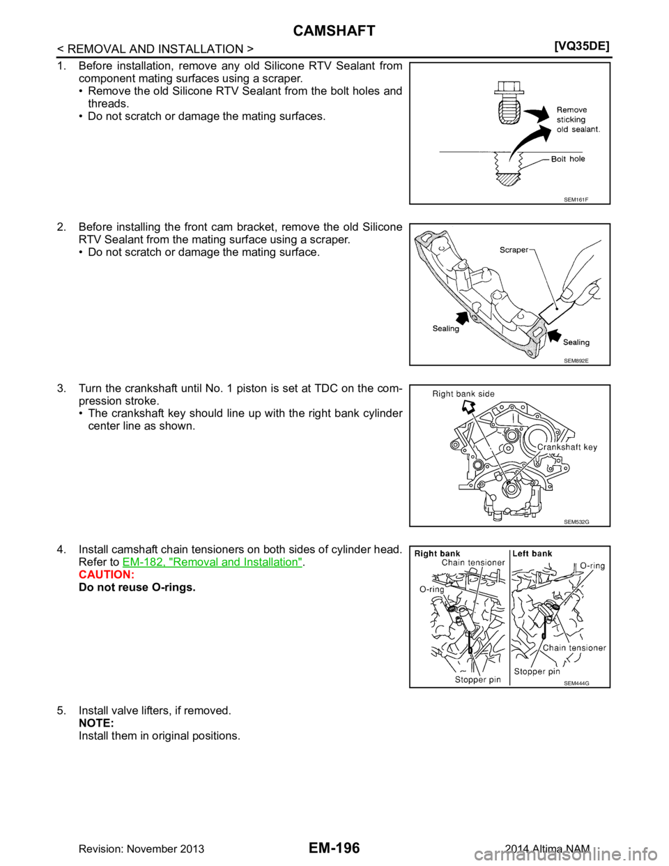 NISSAN TEANA 2014  Service Manual 
EM-196
< REMOVAL AND INSTALLATION >[VQ35DE]
CAMSHAFT
1. Before installation, remove any old Silicone RTV Sealant from
component mating surfaces using a scraper. 
• Remove the old Silicone RTV Seala