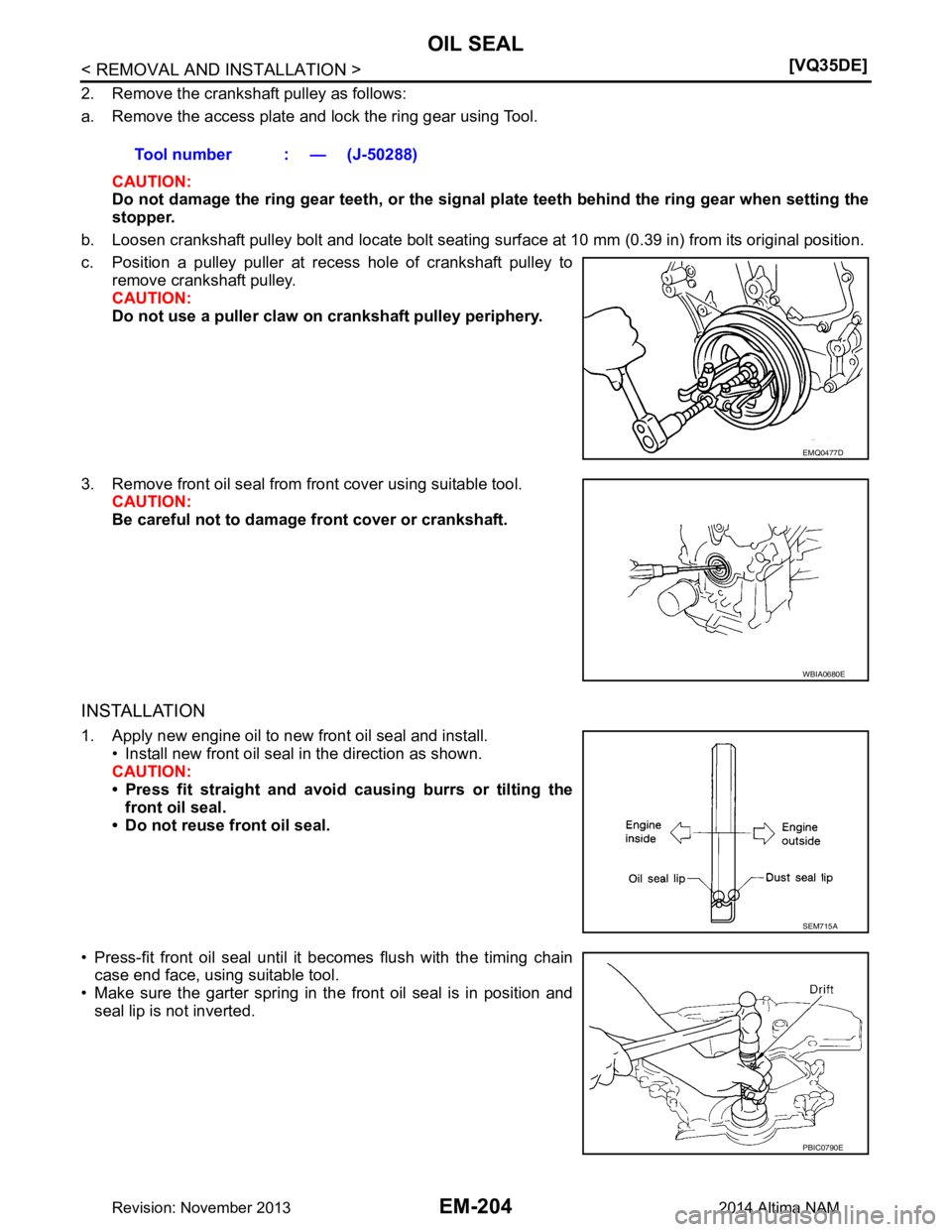 NISSAN TEANA 2014  Service Manual 
EM-204
< REMOVAL AND INSTALLATION >[VQ35DE]
OIL SEAL
2. Remove the crankshaft pulley as follows:  
a. Remove the access plate and lock the ring gear using Tool.
CAUTION: 
Do not damage the ring gear 