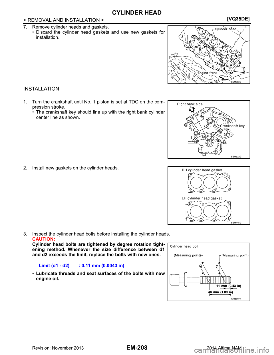 NISSAN TEANA 2014  Service Manual 
EM-208
< REMOVAL AND INSTALLATION >[VQ35DE]
CYLINDER HEAD
7. Remove cylinder heads and gaskets.
• Discard the cylinder head gaskets and use new gaskets forinstallation.
INSTALLATION
1. Turn the cra