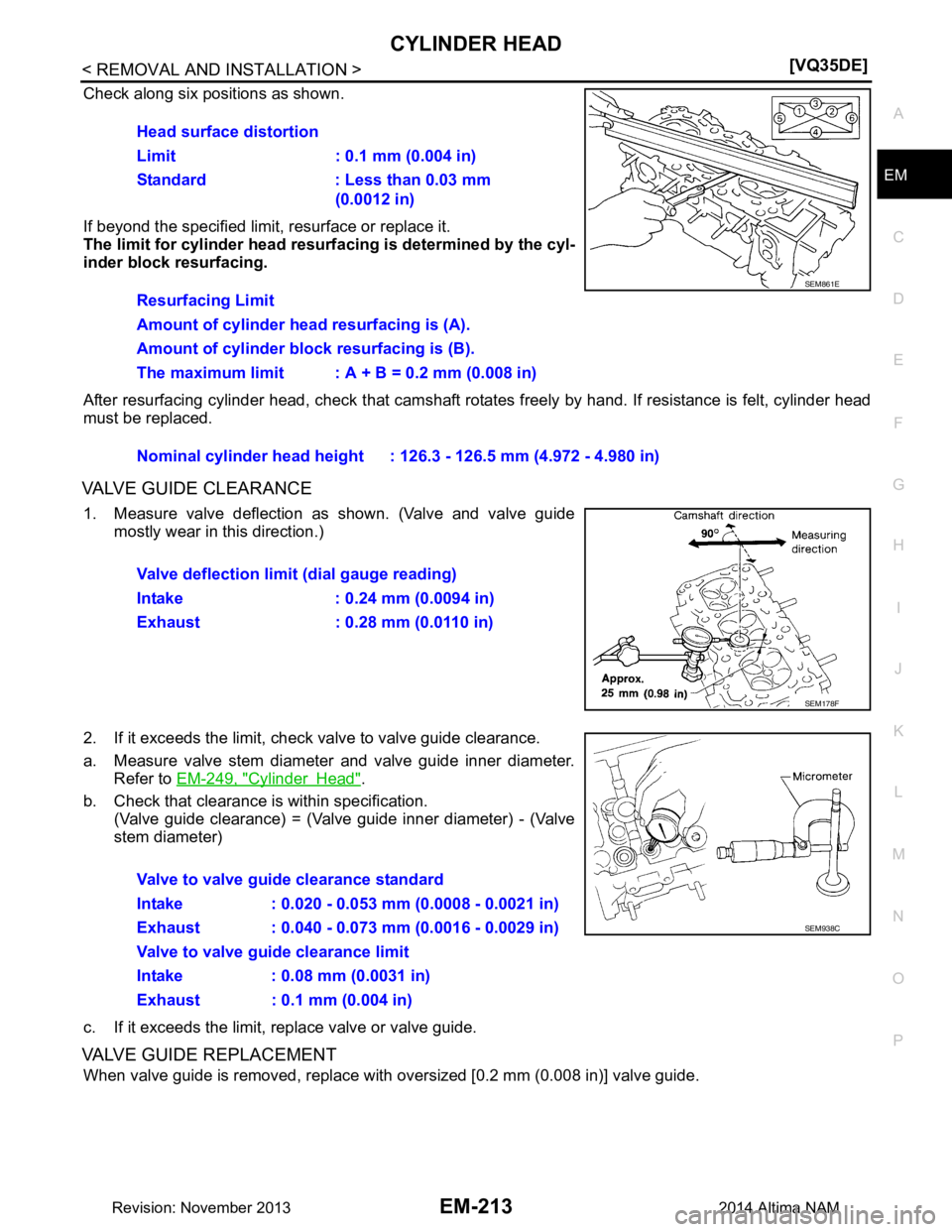 NISSAN TEANA 2014  Service Manual 
CYLINDER HEADEM-213
< REMOVAL AND INSTALLATION > [VQ35DE]
C 
D E
F
G H
I
J
K L
M A
EM
NP
O
Check along six positions as shown. 
If beyond the specified limit, resurface or replace it. 
The limit for 