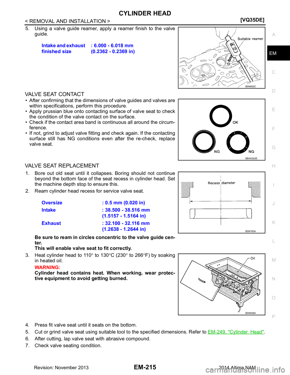 NISSAN TEANA 2014  Service Manual 
CYLINDER HEADEM-215
< REMOVAL AND INSTALLATION > [VQ35DE]
C 
D E
F
G H
I
J
K L
M A
EM
NP
O
5. Using a valve guide reamer, apply a reamer finish to the valve
guide.
VALVE SEAT CONTACT
• After confir