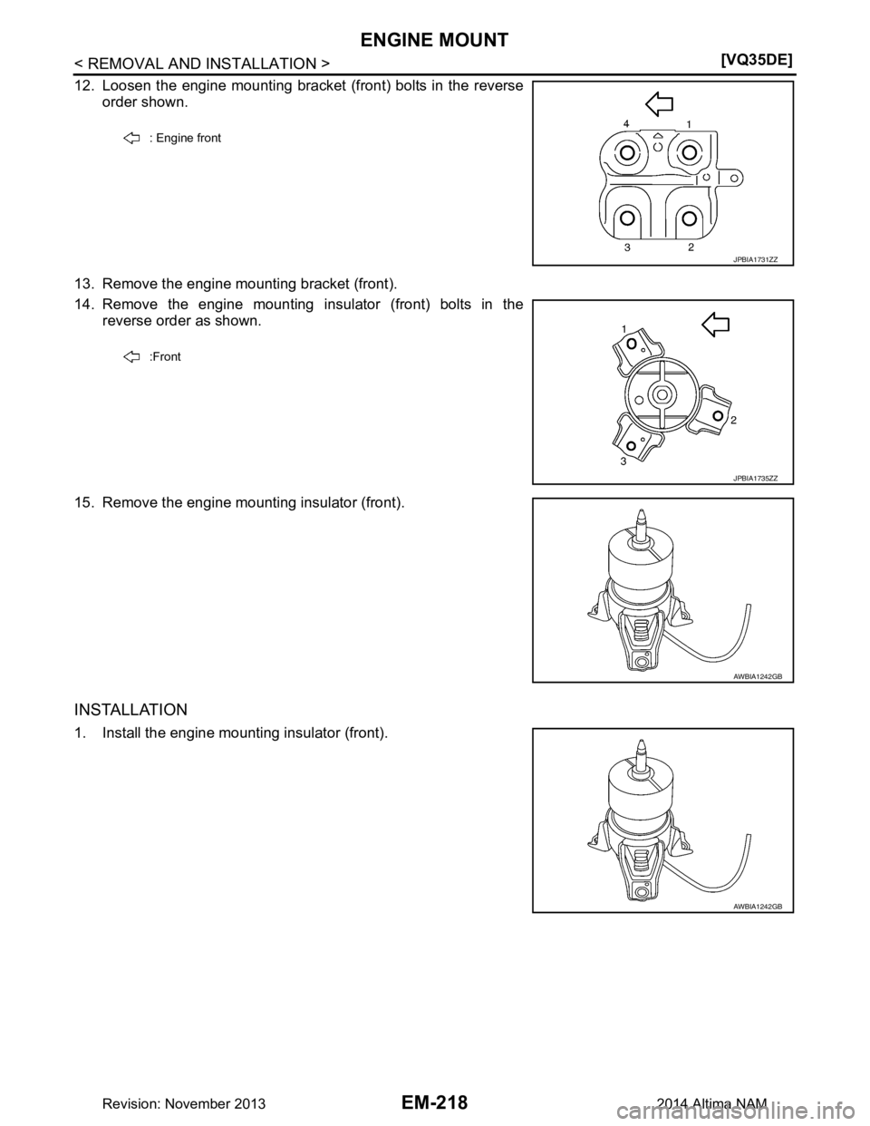 NISSAN TEANA 2014  Service Manual 
EM-218
< REMOVAL AND INSTALLATION >[VQ35DE]
ENGINE MOUNT
12. Loosen the engine mounting bracket (front) bolts in the reverse
order shown. 
13. Remove the engine mounting bracket (front).  
14. Remove