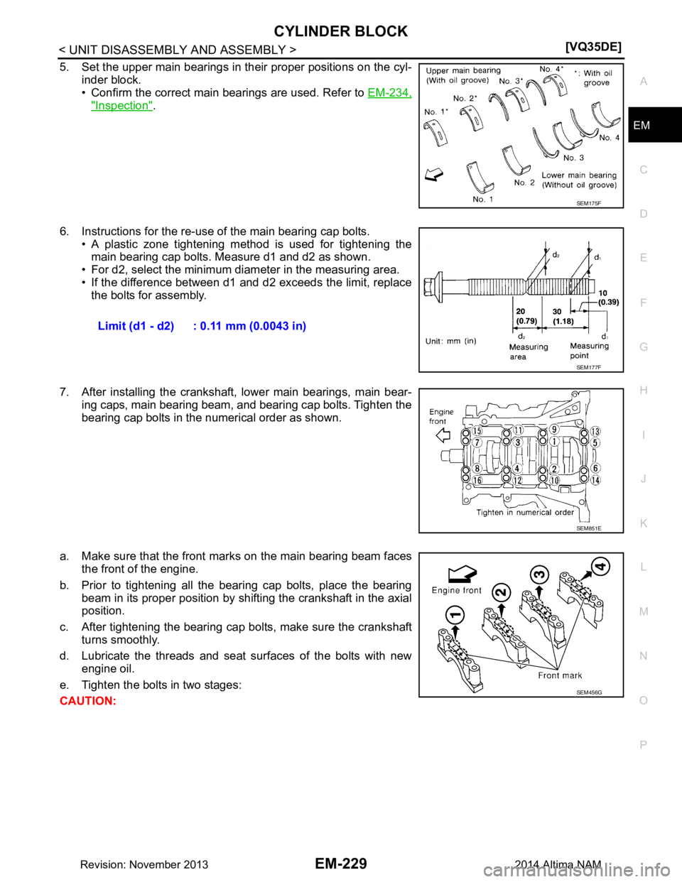 NISSAN TEANA 2014  Service Manual 
CYLINDER BLOCKEM-229
< UNIT DISASSEMBLY AND ASSEMBLY > [VQ35DE]
C 
D E
F
G H
I
J
K L
M A
EM
NP
O
5. Set the upper main bearings in their proper positions on the cyl-
inder block. 
• Confirm the cor