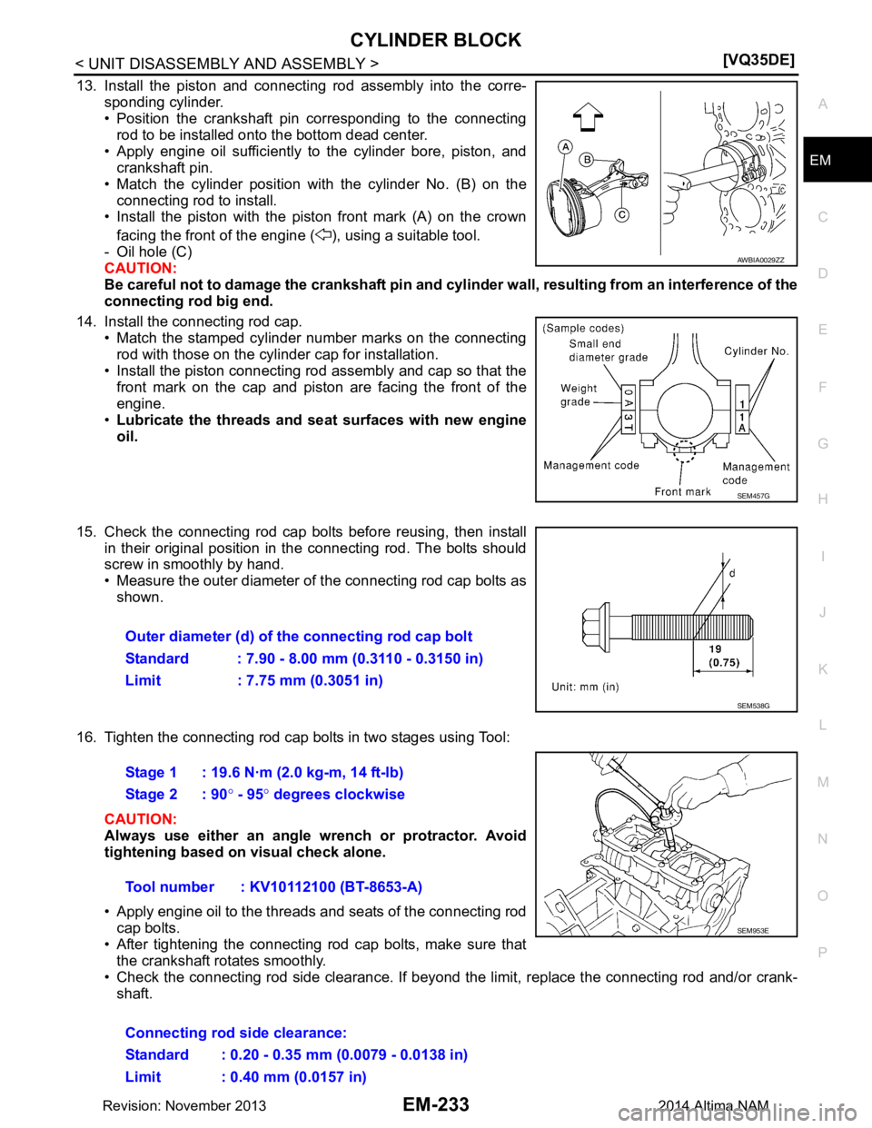 NISSAN TEANA 2014  Service Manual 
CYLINDER BLOCKEM-233
< UNIT DISASSEMBLY AND ASSEMBLY > [VQ35DE]
C 
D E
F
G H
I
J
K L
M A
EM
NP
O
13. Install the piston and connecting rod assembly into the corre-
sponding cylinder.  
• Position t