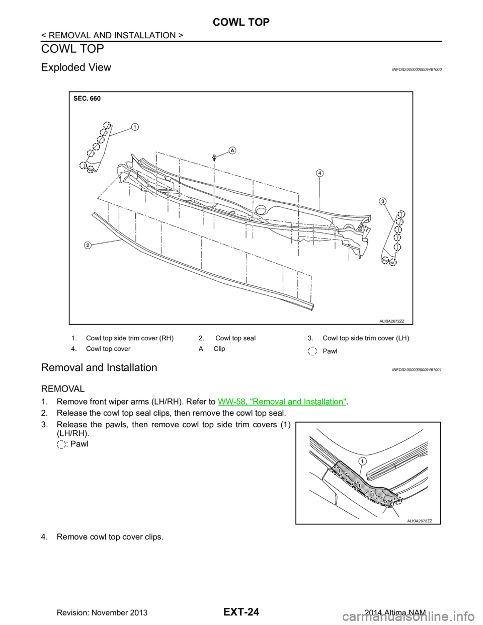 NISSAN TEANA 2014  Service Manual 
EXT-24
< REMOVAL AND INSTALLATION >
COWL TOP
COWL TOP
Exploded ViewINFOID:0000000009461000
Removal and InstallationINFOID:0000000009461001
REMOVAL
1. Remove front wiper arms (LH/RH). Refer to WW-58, 