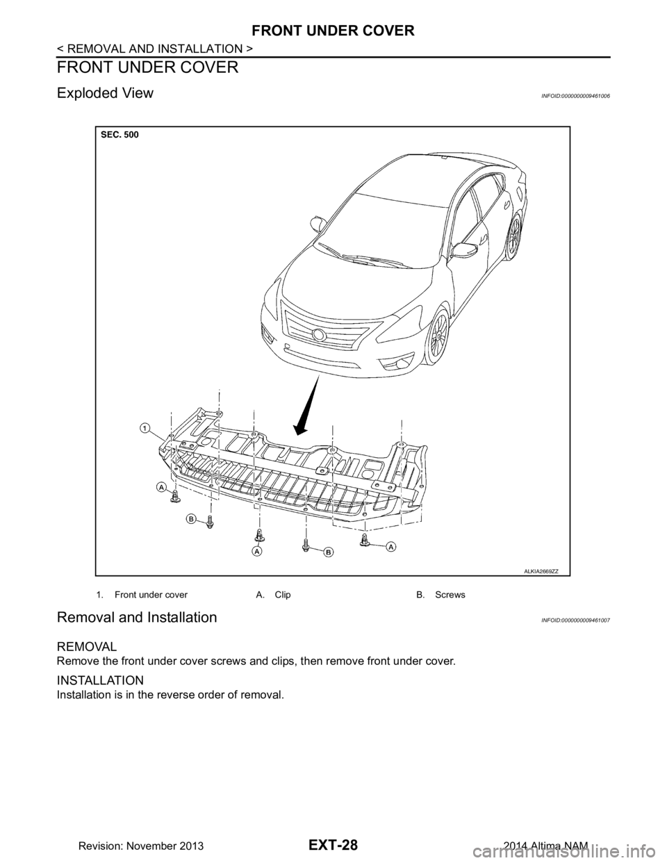 NISSAN TEANA 2014  Service Manual 
EXT-28
< REMOVAL AND INSTALLATION >
FRONT UNDER COVER
FRONT UNDER COVER
Exploded ViewINFOID:0000000009461006
Removal and InstallationINFOID:0000000009461007
REMOVAL
Remove the front under cover screw