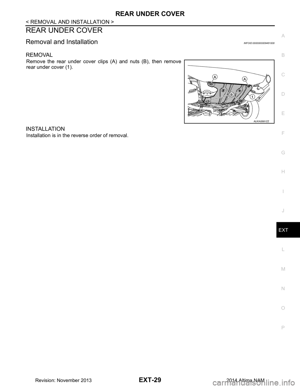 NISSAN TEANA 2014  Service Manual 
REAR UNDER COVEREXT-29
< REMOVAL AND INSTALLATION >
C 
D E
F
G H
I
J
L
M A 
B
EXT
N
O P
REAR UNDER COVER
Removal and InstallationINFOID:0000000009461008
REMOVAL
Remove the rear under cover clips (A) 