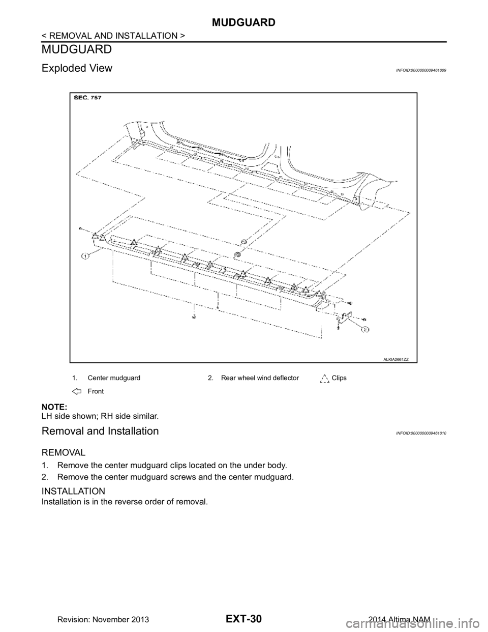 NISSAN TEANA 2014  Service Manual 
EXT-30
< REMOVAL AND INSTALLATION >
MUDGUARD
MUDGUARD
Exploded ViewINFOID:0000000009461009
NOTE: 
LH side shown; RH side similar.
Removal and InstallationINFOID:0000000009461010
REMOVAL
1. Remove the
