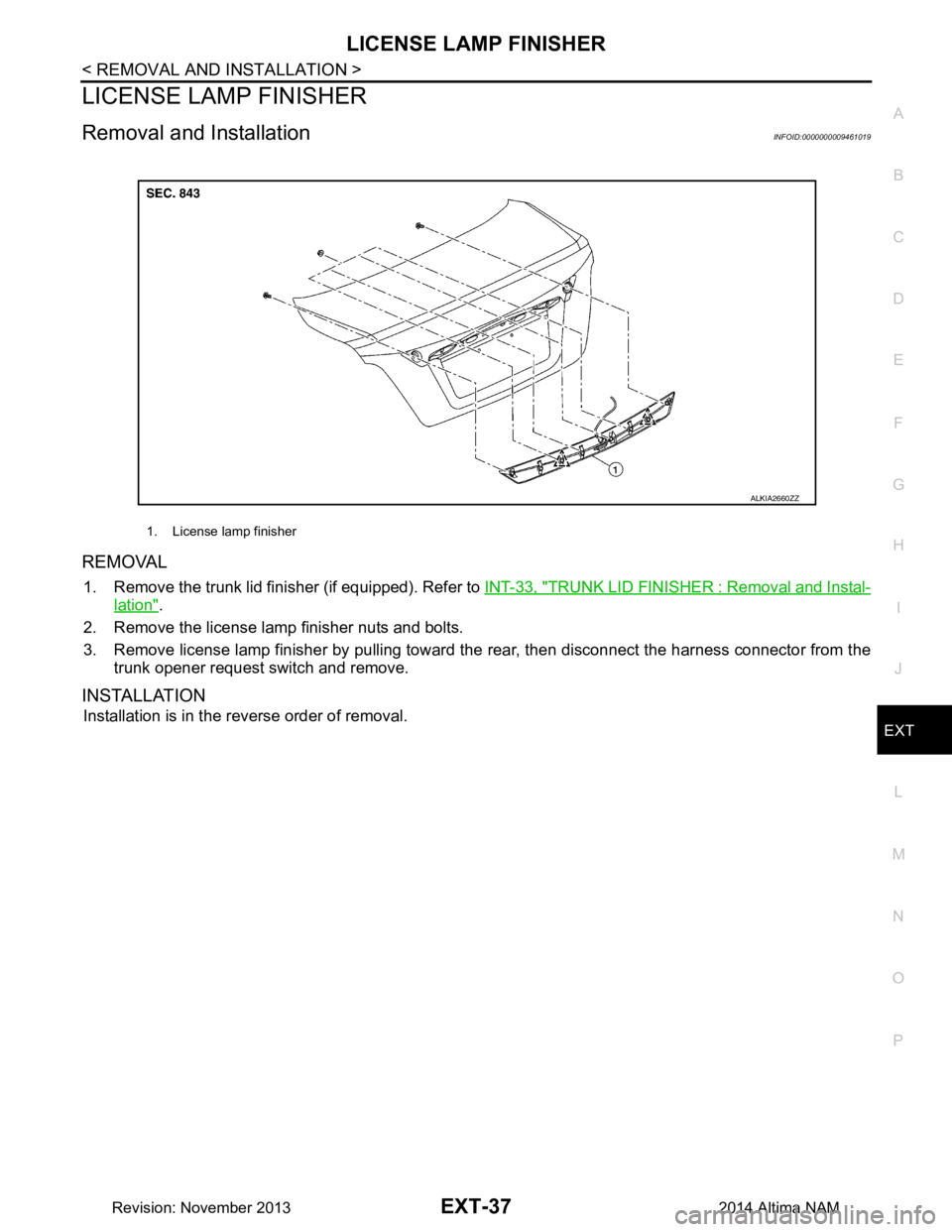 NISSAN TEANA 2014  Service Manual 
LICENSE LAMP FINISHEREXT-37
< REMOVAL AND INSTALLATION >
C 
D E
F
G H
I
J
L
M A 
B
EXT
N
O P
LICENSE LAMP FINISHER
Removal and InstallationINFOID:0000000009461019
REMOVAL
1. Remove the trunk lid fini