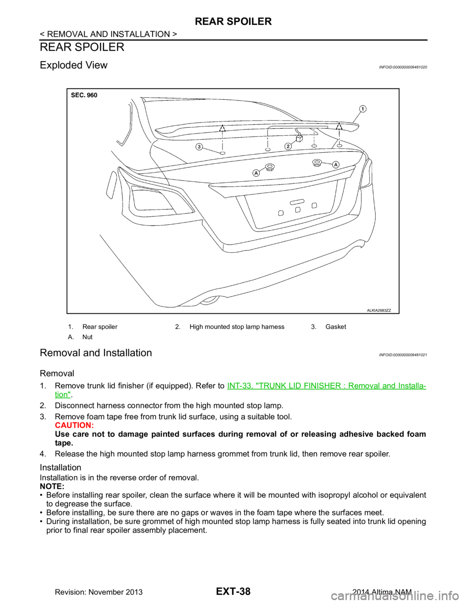 NISSAN TEANA 2014 Service Manual
EXT-38
< REMOVAL AND INSTALLATION >
REAR SPOILER
REAR SPOILER
Exploded ViewINFOID:0000000009461020
Removal and InstallationINFOID:0000000009461021
Removal
1. Remove trunk lid finisher (if equipped). NISSAN TEANA 2014 Service Manual
EXT-38
< REMOVAL AND INSTALLATION >
REAR SPOILER
REAR SPOILER
Exploded ViewINFOID:0000000009461020
Removal and InstallationINFOID:0000000009461021
Removal
1. Remove trunk lid finisher (if equipped).