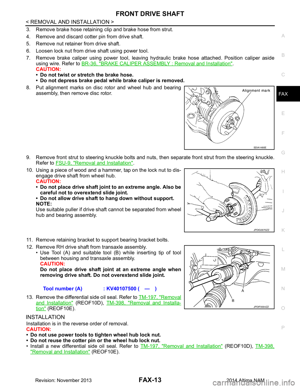 NISSAN TEANA 2014 Service Manual
FRONT DRIVE SHAFTFAX-13
< REMOVAL AND INSTALLATION >
CEF
G H
I
J
K L
M A
B
FA X
N
O P
3. Remove brake hose retaining clip and brake hose from strut.
4. Remove and discard cotter pin from drive shaf NISSAN TEANA 2014 Service Manual
FRONT DRIVE SHAFTFAX-13
< REMOVAL AND INSTALLATION >
CEF
G H
I
J
K L
M A
B
FA X
N
O P
3. Remove brake hose retaining clip and brake hose from strut.
4. Remove and discard cotter pin from drive shaf