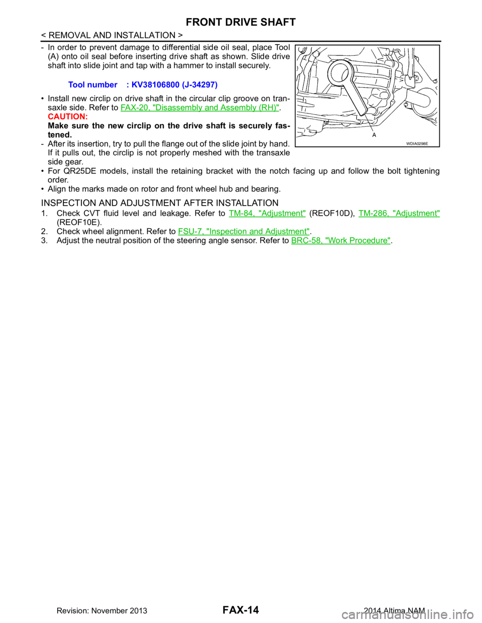 NISSAN TEANA 2014  Service Manual 
FAX-14
< REMOVAL AND INSTALLATION >
FRONT DRIVE SHAFT
- In order to prevent damage to differential side oil seal, place Tool(A) onto oil seal before inserting drive shaft as shown. Slide drive 
shaft
